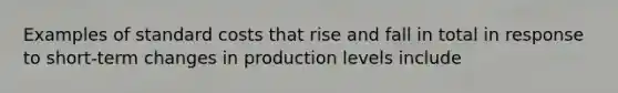 Examples of <a href='https://www.questionai.com/knowledge/k66rzHC4Lr-standard-costs' class='anchor-knowledge'>standard costs</a> that rise and fall in total in response to short-term changes in production levels include