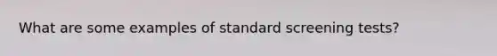 What are some examples of standard screening tests?