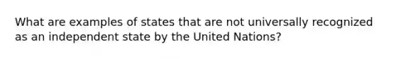 What are examples of states that are not universally recognized as an independent state by the United Nations?