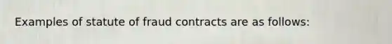 Examples of statute of fraud contracts are as follows: