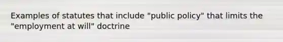 Examples of statutes that include "public policy" that limits the "employment at will" doctrine