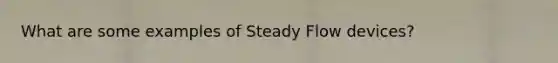 What are some examples of Steady Flow devices?