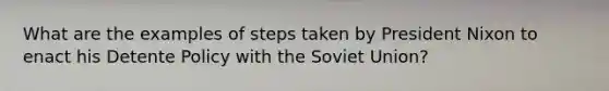 What are the examples of steps taken by President Nixon to enact his Detente Policy with the <a href='https://www.questionai.com/knowledge/kmhoGLx3kx-soviet-union' class='anchor-knowledge'>soviet union</a>?