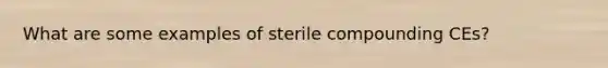 What are some examples of sterile compounding CEs?