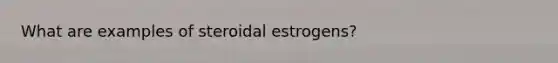 What are examples of steroidal estrogens?