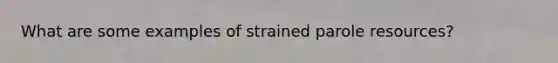 What are some examples of strained parole resources?