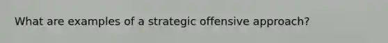 What are examples of a strategic offensive approach?