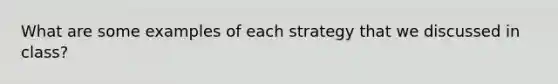 What are some examples of each strategy that we discussed in class?