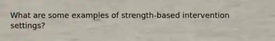 What are some examples of strength-based intervention settings?