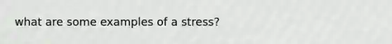 what are some examples of a stress?