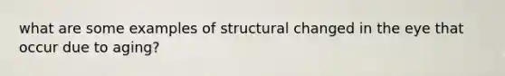 what are some examples of structural changed in the eye that occur due to aging?