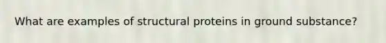 What are examples of structural proteins in ground substance?