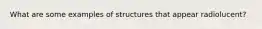 What are some examples of structures that appear radiolucent?