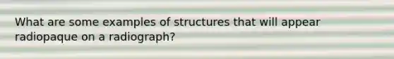 What are some examples of structures that will appear radiopaque on a radiograph?