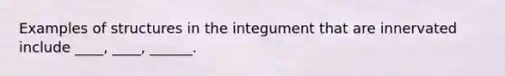 Examples of structures in the integument that are innervated include ____, ____, ______.