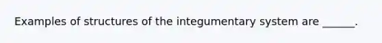 Examples of structures of the integumentary system are ______.