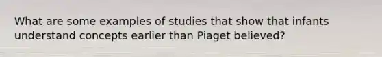 What are some examples of studies that show that infants understand concepts earlier than Piaget believed?