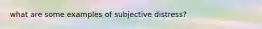 what are some examples of subjective distress?