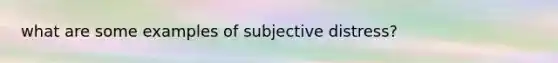 what are some examples of subjective distress?