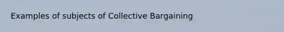 Examples of subjects of Collective Bargaining