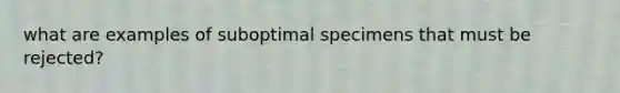 what are examples of suboptimal specimens that must be rejected?