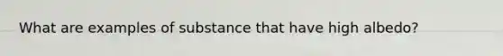 What are examples of substance that have high albedo?