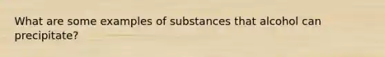 What are some examples of substances that alcohol can precipitate?