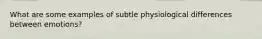 What are some examples of subtle physiological differences between emotions?