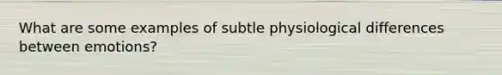 What are some examples of subtle physiological differences between emotions?