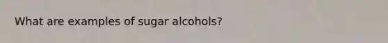 What are examples of sugar alcohols?