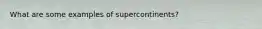 What are some examples of supercontinents?