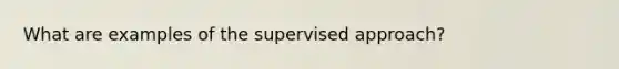 What are examples of the supervised approach?