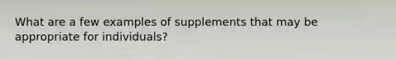 What are a few examples of supplements that may be appropriate for individuals?