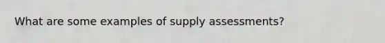 What are some examples of supply assessments?