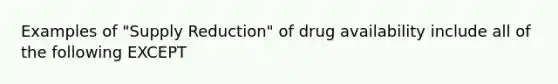 Examples of "Supply Reduction" of drug availability include all of the following EXCEPT