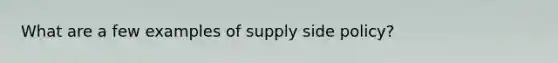 What are a few examples of supply side policy?