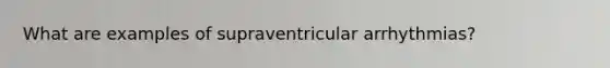 What are examples of supraventricular arrhythmias?