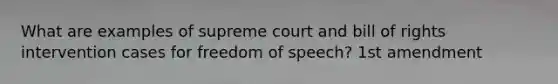 What are examples of supreme court and bill of rights intervention cases for freedom of speech? 1st amendment