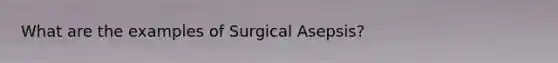 What are the examples of Surgical Asepsis?