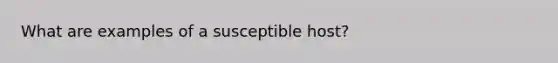 What are examples of a susceptible host?