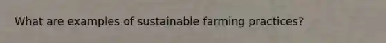 What are examples of sustainable farming practices?