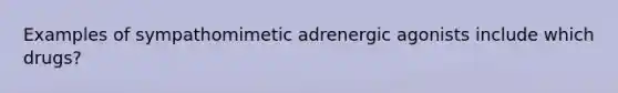 Examples of sympathomimetic adrenergic agonists include which drugs?