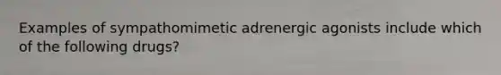 Examples of sympathomimetic adrenergic agonists include which of the following drugs?