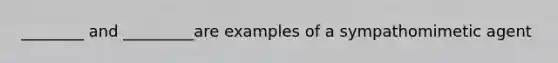 ________ and _________are examples of a sympathomimetic agent