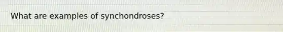 What are examples of synchondroses?