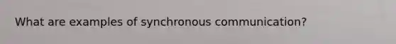 What are examples of synchronous communication?