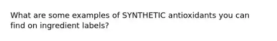 What are some examples of SYNTHETIC antioxidants you can find on ingredient labels?