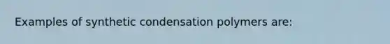 Examples of synthetic condensation polymers are: