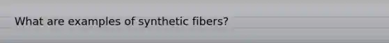 What are examples of synthetic fibers?