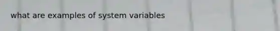 what are examples of system variables